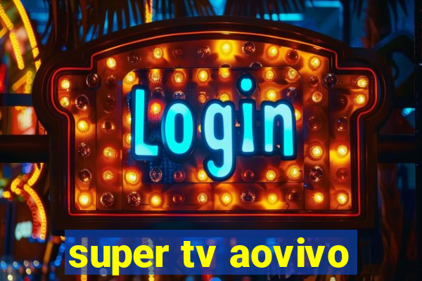 super tv aovivo